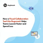 Read more about the article How a Visual Collaboration Tool Like Bugsmash Helps Teams Launch Faster and Spend Less